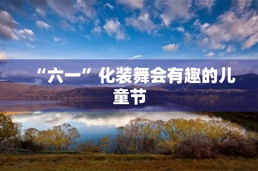 “六一”化装舞会有趣的儿童节 “六一”化装舞会有趣的儿童节