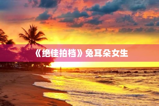 《绝佳拍档》兔耳朵女生 《绝佳拍档》兔耳朵女生