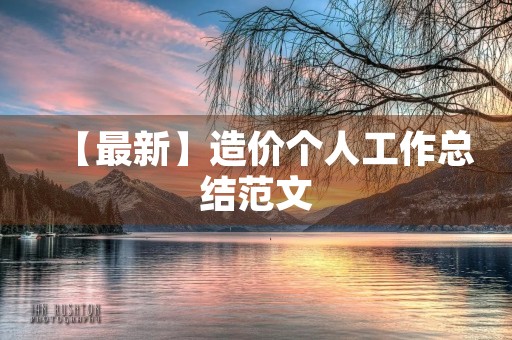 【最新】造价个人工作总结范文 【最新】造价个人工作总结范文