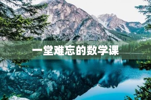 一堂难忘的数学课 一堂难忘的数学课