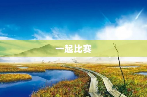 一起比赛 一起比赛