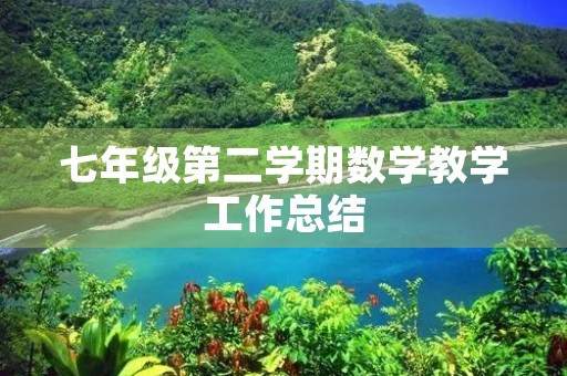 七年级第二学期数学教学工作总结 七年级第二学期数学教学工作总结