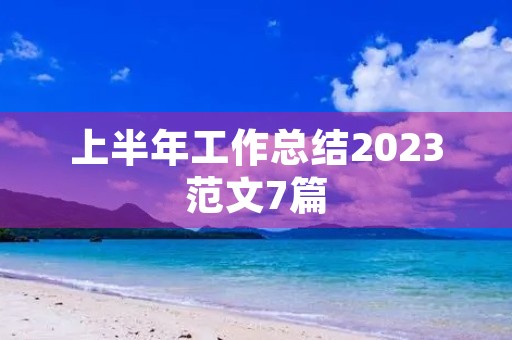 上半年工作总结2023范文7篇
