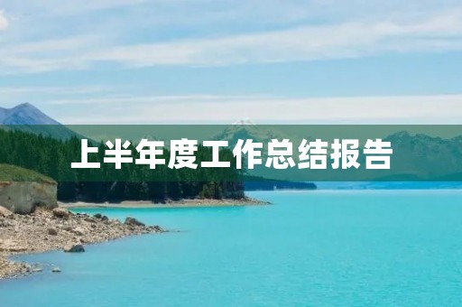 上半年度工作总结报告(7篇)