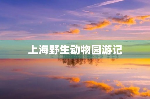 上海野生动物园游记