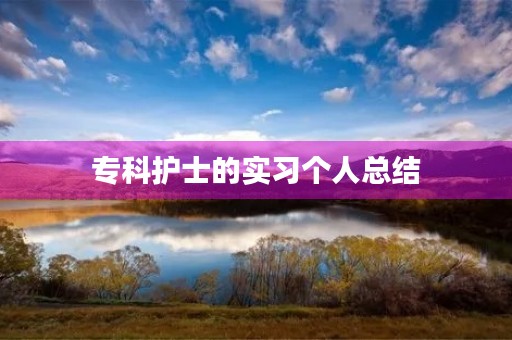 专科护士的实习个人总结