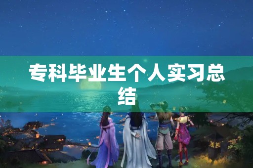 专科毕业生个人实习总结 专科毕业生个人实习总结