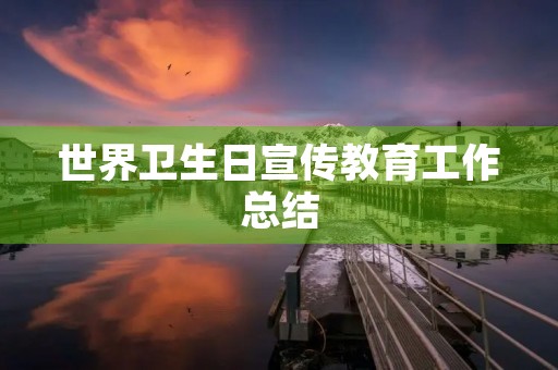 世界卫生日宣传教育工作总结