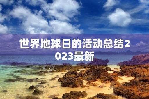 世界地球日的活动总结2023最新