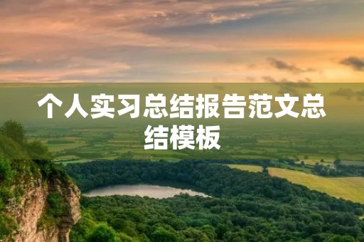 个人实习总结报告范文总结模板 个人实习总结报告范文总结模板