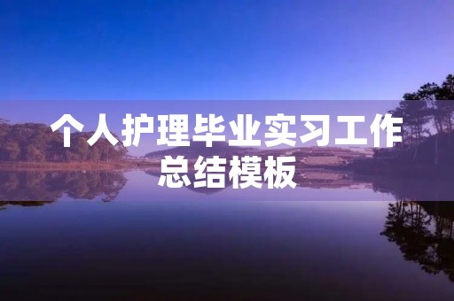 个人护理毕业实习工作总结模板 个人护理毕业实习工作总结模板
