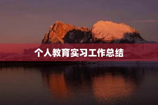 个人教育实习工作总结(10篇) 个人教育实习工作总结(10篇)