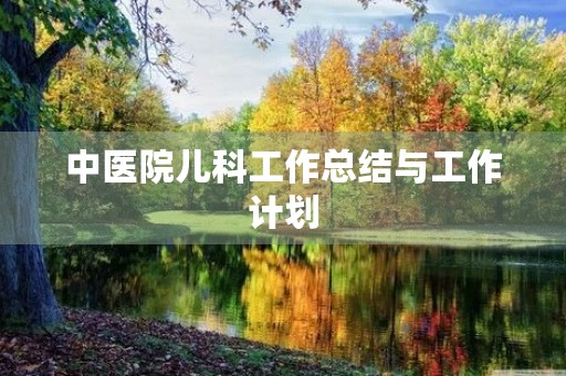 中医院儿科工作总结与工作计划