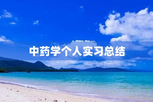 中药学个人实习总结 中药学个人实习总结