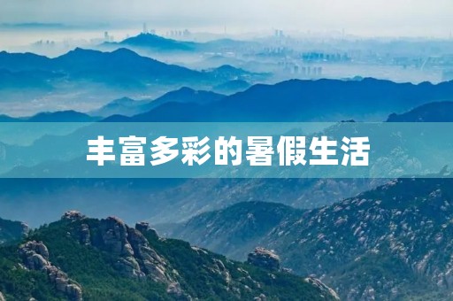 丰富多彩的暑假生活 丰富多彩的暑假生活