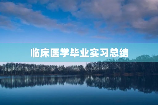 临床医学毕业实习总结 临床医学毕业实习总结