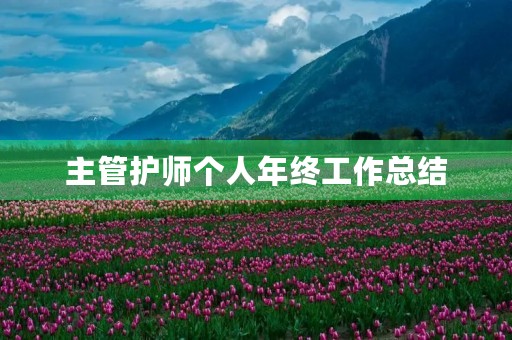 主管护师个人年终工作总结 主管护师个人年终工作总结