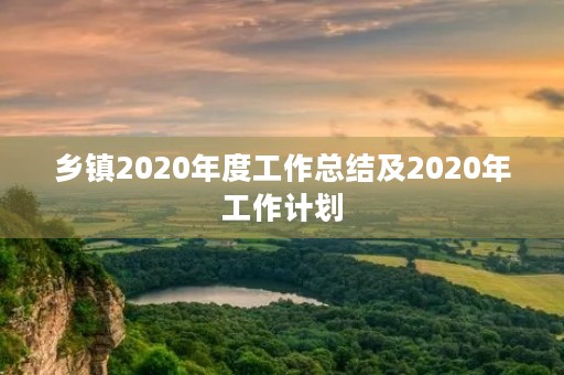 乡镇2020年度工作总结及2020年工作计划