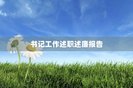 书记工作述职述廉报告(10篇) 书记工作述职述廉报告(10篇)