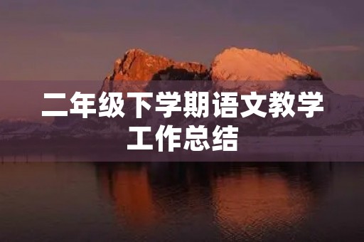 二年级下学期语文教学工作总结(7篇)