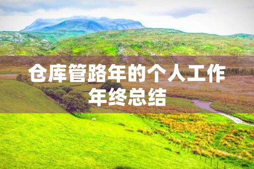 仓库管路年的个人工作年终总结 仓库管路年的个人工作年终总结