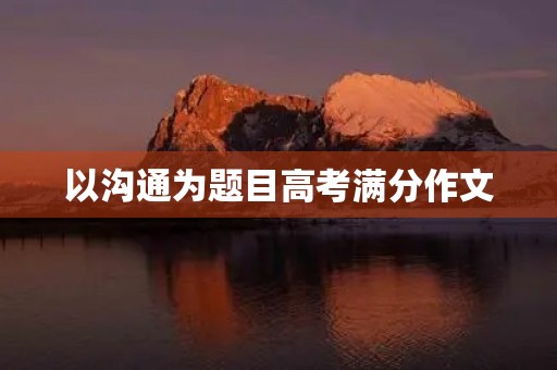 以沟通为题目高考满分作文