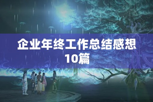 企业年终工作总结感想10篇