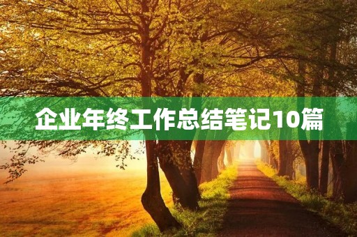 企业年终工作总结笔记10篇