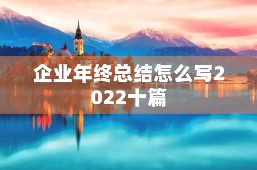 企业年终总结怎么写2022十篇