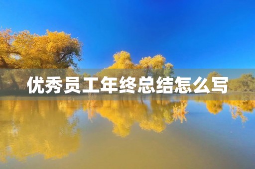 优秀员工年终总结怎么写 优秀员工年终总结怎么写