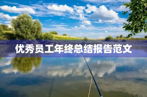 优秀员工年终总结报告范文 优秀员工年终总结报告范文
