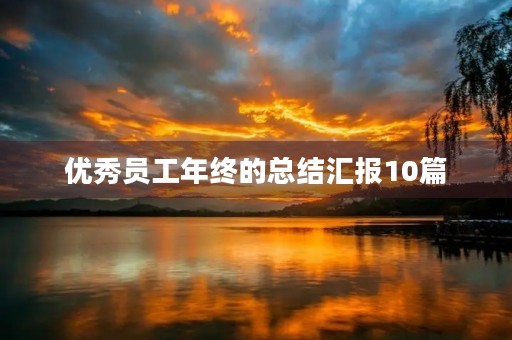 优秀员工年终的总结汇报10篇 优秀员工年终的总结汇报10篇
