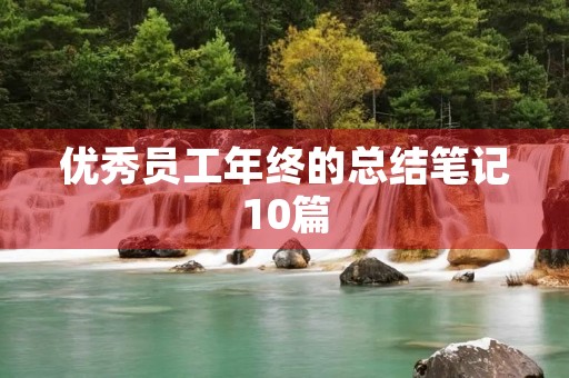 优秀员工年终的总结笔记10篇 优秀员工年终的总结笔记10篇