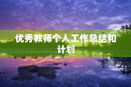 优秀教师个人工作总结和计划(10篇)