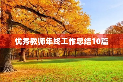 优秀教师年终工作总结10篇 优秀教师年终工作总结10篇