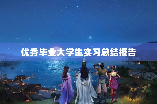 优秀毕业大学生实习总结报告