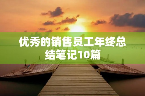 优秀的销售员工年终总结笔记10篇