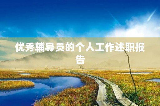 优秀辅导员的个人工作述职报告 优秀辅导员的个人工作述职报告