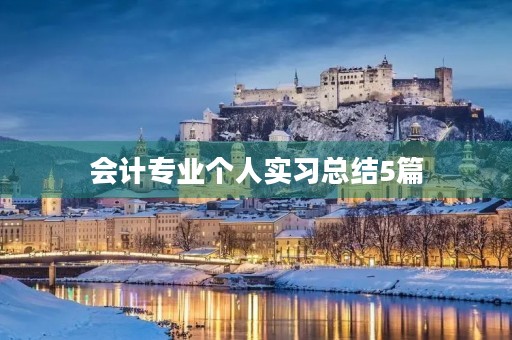 会计专业个人实习总结5篇 会计专业个人实习总结5篇