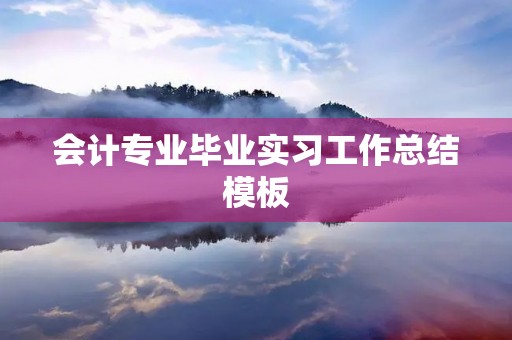 会计专业毕业实习工作总结模板