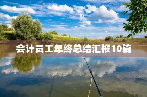 会计员工年终总结汇报10篇 会计员工年终总结汇报10篇
