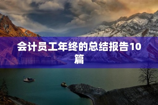 会计员工年终的总结报告10篇 会计员工年终的总结报告10篇