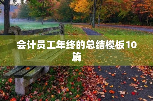 会计员工年终的总结模板10篇 会计员工年终的总结模板10篇