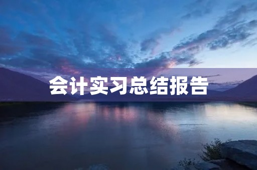 会计实习总结报告(7篇) 会计实习总结报告(7篇)