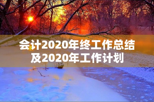 会计2020年终工作总结及2020年工作计划