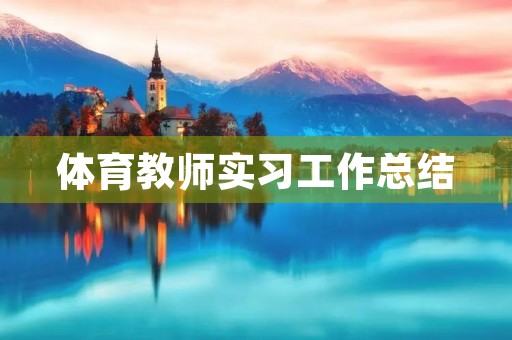 体育教师实习工作总结(7篇) 体育教师实习工作总结(7篇)