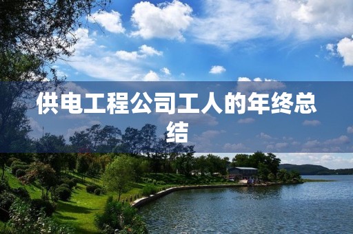 供电工程公司工人的年终总结