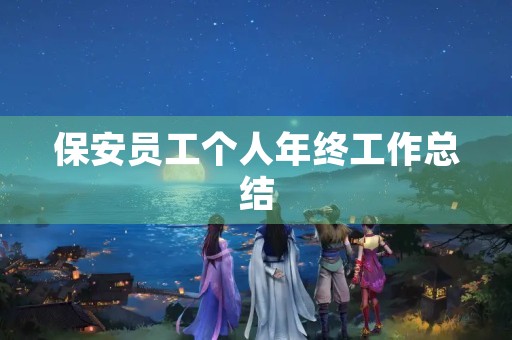 保安员工个人年终工作总结 保安员工个人年终工作总结