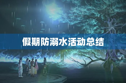 假期防溺水活动总结 假期防溺水活动总结