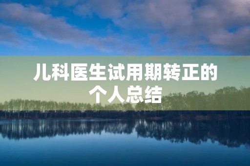 儿科医生试用期转正的个人总结